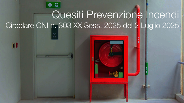 Circolare CNI n. 303 XX Sess. 2025 del 2 Luglio 2025 / Quesiti Prevenzione Incendi