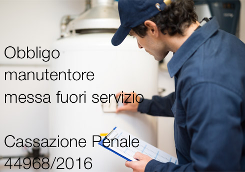 Cassazione  Sent. 44968/2016 | Obbligo manutentore messa "fuori servizio"