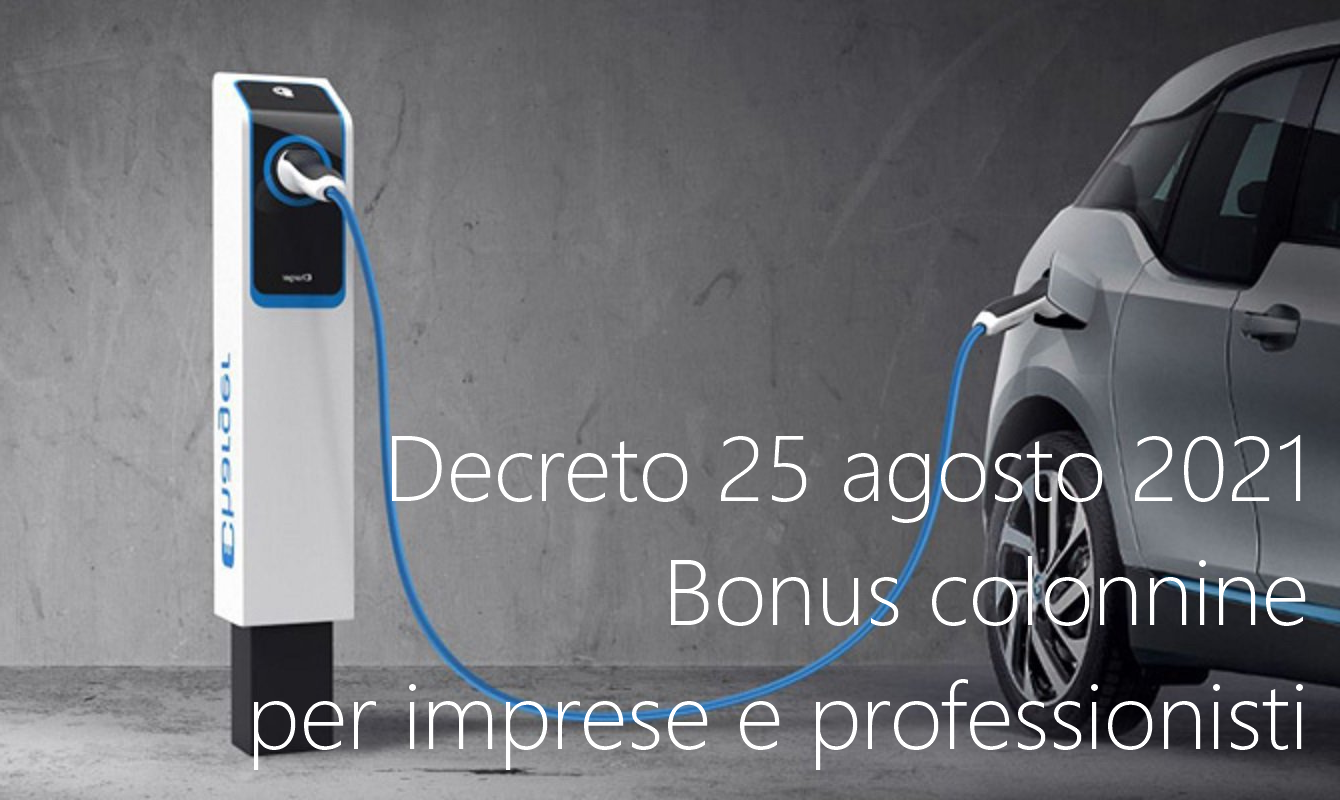Decreto 25 agosto 2021 Bonus colonnine per imprese e professionisti Decreto 25 agosto 2021 Bonus colonnine per imprese e professionisti