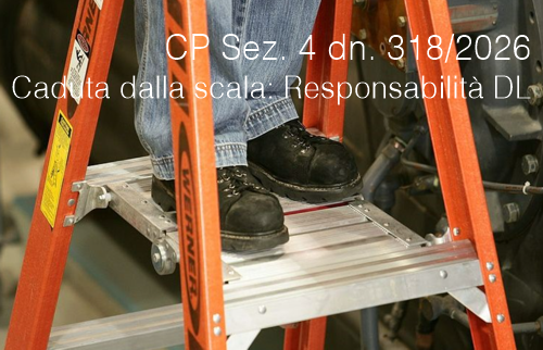 Cassazione Penale Sez. 4 del 07 gennaio 2026 n. 318 / Caduta dalla scala: Responsabilità datore di lavoro
