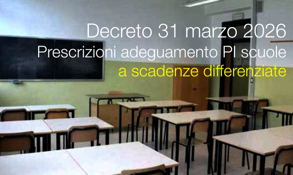 Decreto31 marzo 2026 / Prescrizioni adeguamento PI scuole a scadenze differenziate 