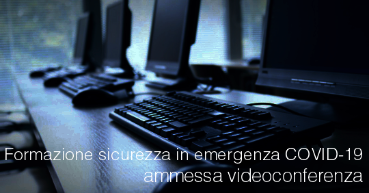 Formazione sicurezza in emergenza COVID 19 ammessa videoconferenza